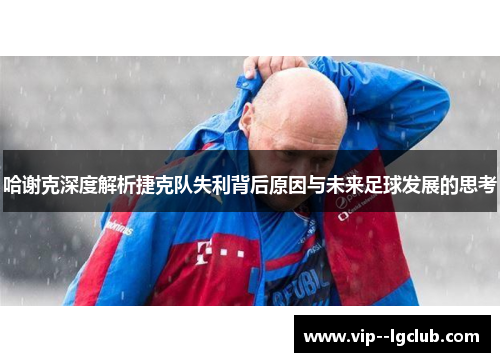 哈谢克深度解析捷克队失利背后原因与未来足球发展的思考