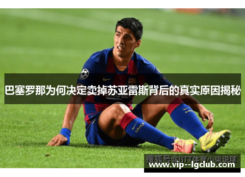 巴塞罗那为何决定卖掉苏亚雷斯背后的真实原因揭秘