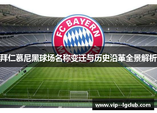 拜仁慕尼黑球场名称变迁与历史沿革全景解析 拜仁慕尼黑球场名称变迁与历史沿革全景解析