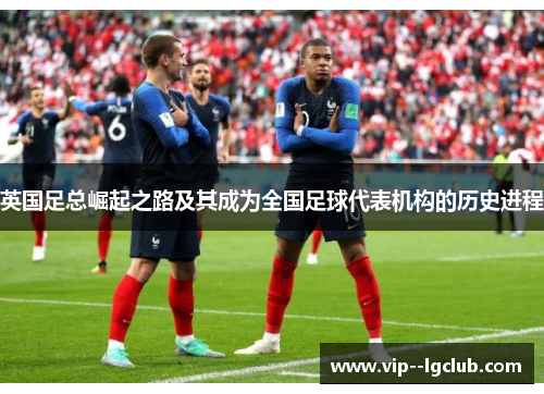 英国足总崛起之路及其成为全国足球代表机构的历史进程 英国足总崛起之路及其成为全国足球代表机构的历史进程