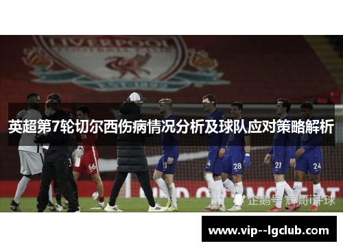英超第7轮切尔西伤病情况分析及球队应对策略解析 英超第7轮切尔西伤病情况分析及球队应对策略解析