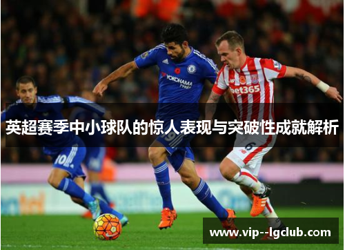 英超赛季中小球队的惊人表现与突破性成就解析 英超赛季中小球队的惊人表现与突破性成就解析