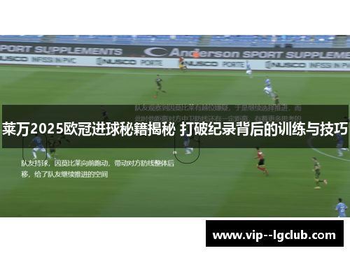 莱万2025欧冠进球秘籍揭秘 打破纪录背后的训练与技巧 莱万2025欧冠进球秘籍揭秘 打破纪录背后的训练与技巧