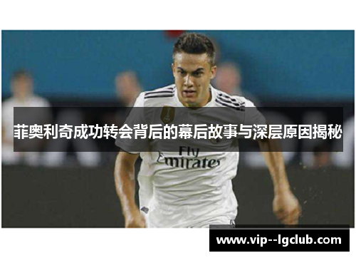 菲奥利奇成功转会背后的幕后故事与深层原因揭秘 菲奥利奇成功转会背后的幕后故事与深层原因揭秘