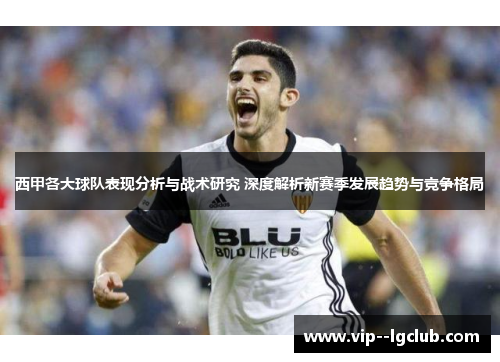 西甲各大球队表现分析与战术研究 深度解析新赛季发展趋势与竞争格局