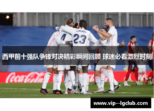 西甲前十强队争锋对决精彩瞬间回顾 球迷必看激烈时刻