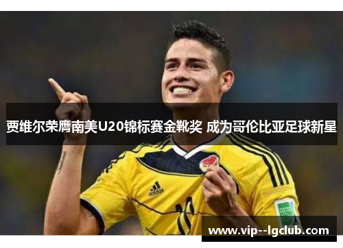 贾维尔荣膺南美U20锦标赛金靴奖 成为哥伦比亚足球新星