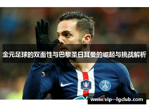 金元足球的双面性与巴黎圣日耳曼的崛起与挑战解析