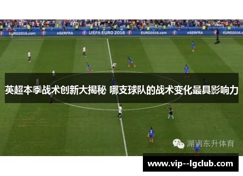 英超本季战术创新大揭秘 哪支球队的战术变化最具影响力