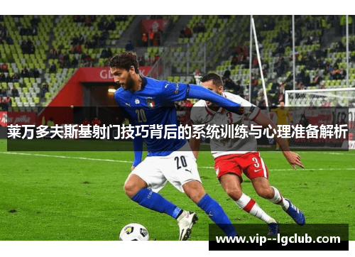 莱万多夫斯基射门技巧背后的系统训练与心理准备解析