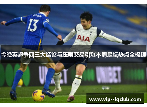 今晚英超争四三大结论与压哨交易引爆本周足坛热点全梳理