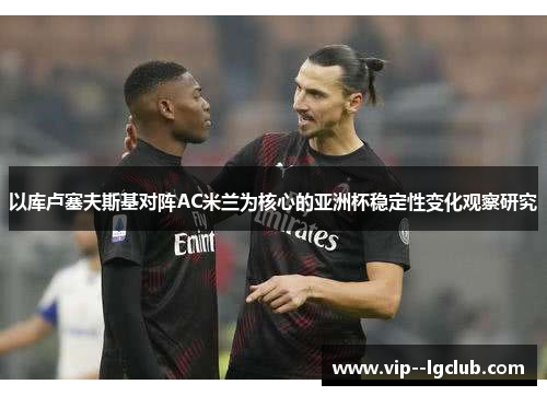 以库卢塞夫斯基对阵AC米兰为核心的亚洲杯稳定性变化观察研究