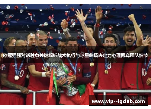 欧冠强强对话胜负关键解析战术执行与球星临场决定力心理博弈团队细节