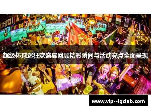 超级杯球迷狂欢盛宴回顾精彩瞬间与活动亮点全面呈现