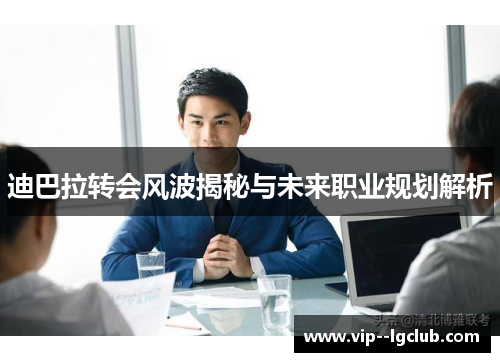 迪巴拉转会风波揭秘与未来职业规划解析