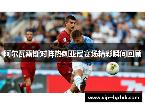 阿尔瓦雷斯对阵热刺亚冠赛场精彩瞬间回顾