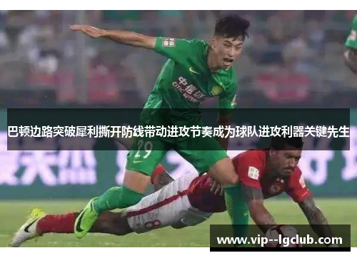 巴顿边路突破犀利撕开防线带动进攻节奏成为球队进攻利器关键先生