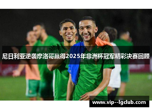 尼日利亚逆袭摩洛哥赢得2025年非洲杯冠军精彩决赛回顾 尼日利亚逆袭摩洛哥赢得2025年非洲杯冠军精彩决赛回顾