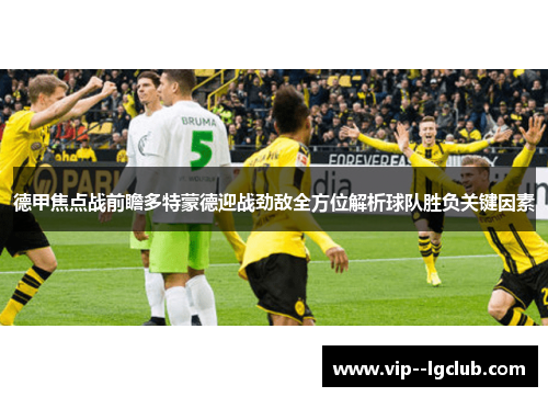 德甲焦点战前瞻多特蒙德迎战劲敌全方位解析球队胜负关键因素 德甲焦点战前瞻多特蒙德迎战劲敌全方位解析球队胜负关键因素