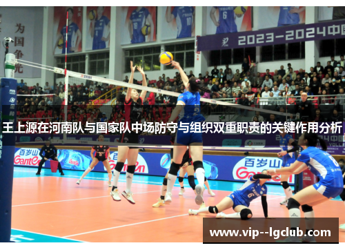 王上源在河南队与国家队中场防守与组织双重职责的关键作用分析 王上源在河南队与国家队中场防守与组织双重职责的关键作用分析