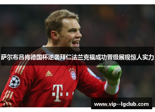萨尔布吕肯德国杯逆袭拜仁法兰克福成功晋级展现惊人实力 萨尔布吕肯德国杯逆袭拜仁法兰克福成功晋级展现惊人实力