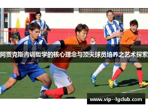 阿贾克斯青训哲学的核心理念与顶尖球员培养之艺术探索