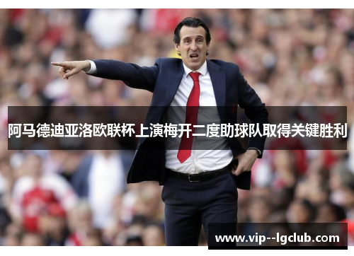 阿马德迪亚洛欧联杯上演梅开二度助球队取得关键胜利