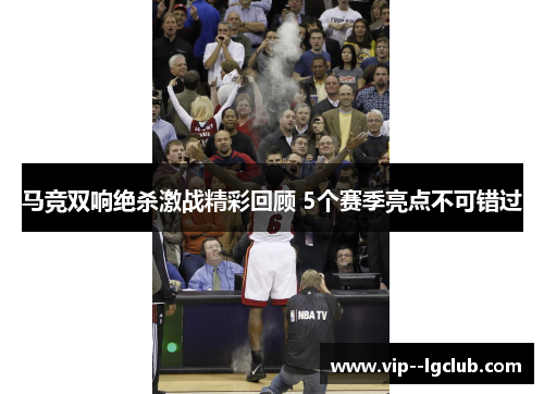 马竞双响绝杀激战精彩回顾 5个赛季亮点不可错过