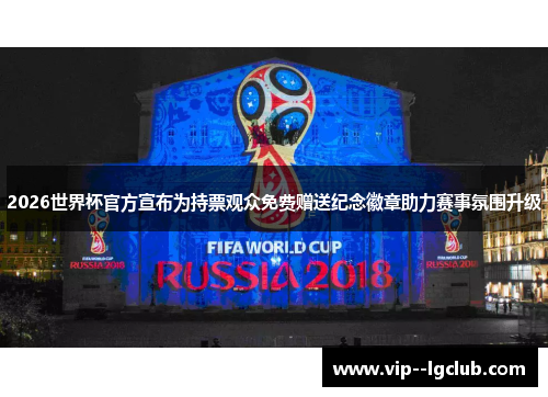 2026世界杯官方宣布为持票观众免费赠送纪念徽章助力赛事氛围升级