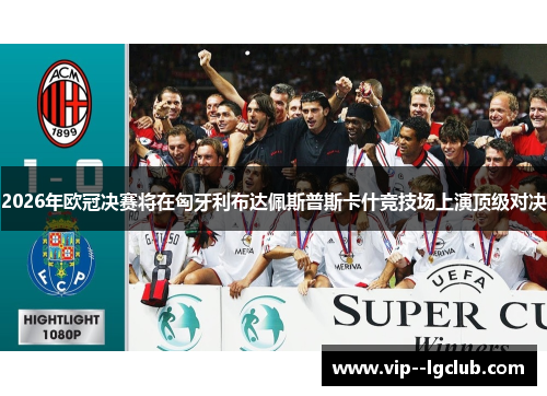 2026年欧冠决赛将在匈牙利布达佩斯普斯卡什竞技场上演顶级对决