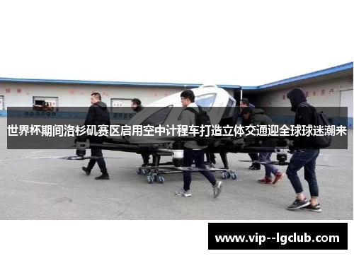 世界杯期间洛杉矶赛区启用空中计程车打造立体交通迎全球球迷潮来