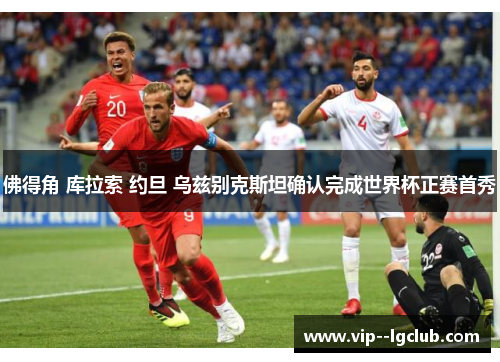佛得角 库拉索 约旦 乌兹别克斯坦确认完成世界杯正赛首秀