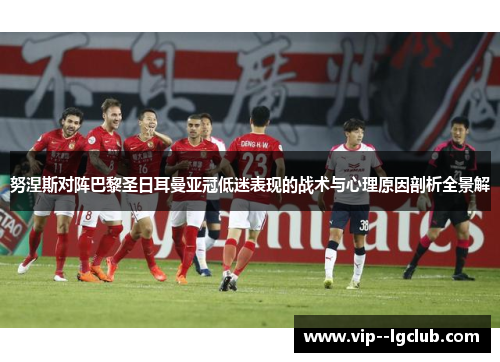 努涅斯对阵巴黎圣日耳曼亚冠低迷表现的战术与心理原因剖析全景解
