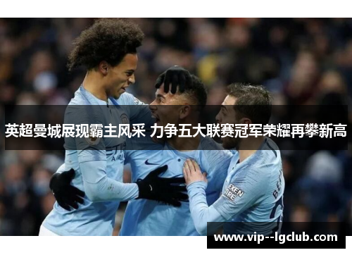 英超曼城展现霸主风采 力争五大联赛冠军荣耀再攀新高 英超曼城展现霸主风采 力争五大联赛冠军荣耀再攀新高