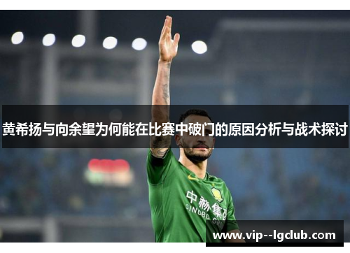 黄希扬与向余望为何能在比赛中破门的原因分析与战术探讨 黄希扬与向余望为何能在比赛中破门的原因分析与战术探讨