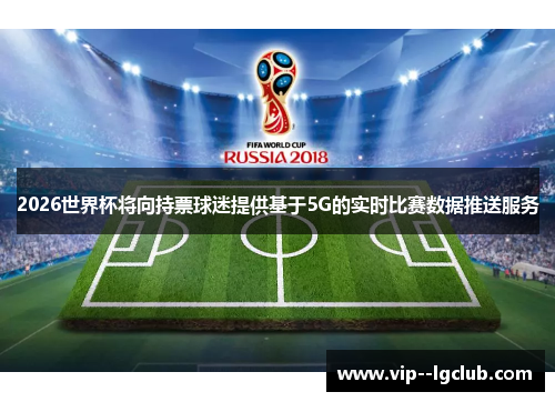 2026世界杯将向持票球迷提供基于5G的实时比赛数据推送服务
